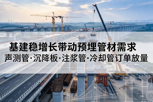 漳浦基建稳增长带动预埋监测管材需求，声测管、沉降板、注浆管订单持续放量