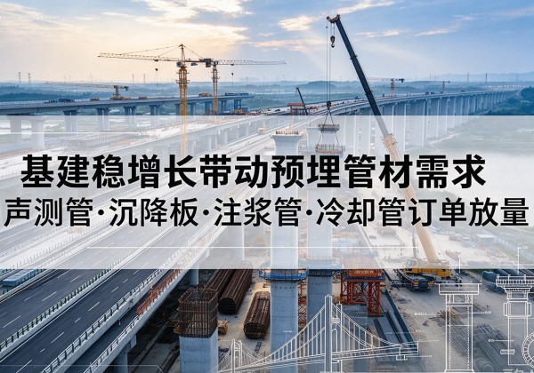 漳浦基建稳增长带动预埋监测管材需求，声测管、沉降板、注浆管订单持续放量